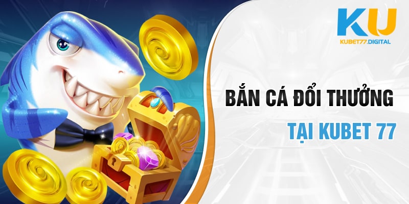 Bắn cá đổi thưởng tại KUBET 77