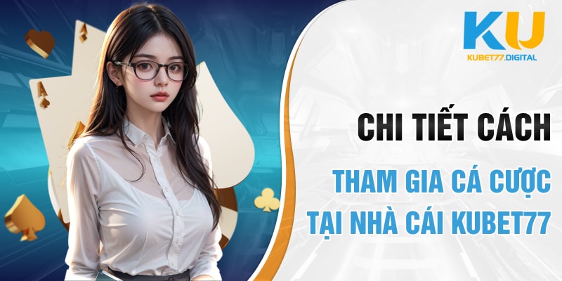 Chi tiết cách tham gia cá cược tại Nhà cái KUBET77