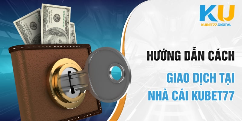 Hướng dẫn cách giao dịch tại nhà cái KUBET77