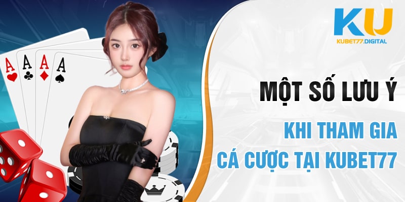 Một số lưu ý khi tham gia cá cược tại KUBET77